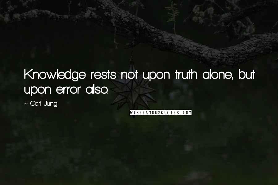 Carl Jung Quotes: Knowledge rests not upon truth alone, but upon error also.