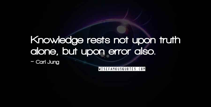 Carl Jung Quotes: Knowledge rests not upon truth alone, but upon error also.