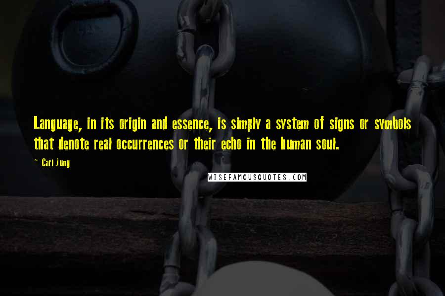 Carl Jung Quotes: Language, in its origin and essence, is simply a system of signs or symbols that denote real occurrences or their echo in the human soul.