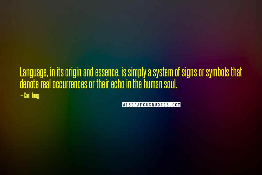 Carl Jung Quotes: Language, in its origin and essence, is simply a system of signs or symbols that denote real occurrences or their echo in the human soul.