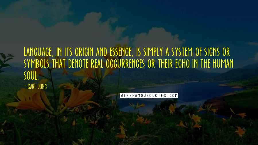 Carl Jung Quotes: Language, in its origin and essence, is simply a system of signs or symbols that denote real occurrences or their echo in the human soul.