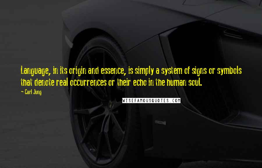 Carl Jung Quotes: Language, in its origin and essence, is simply a system of signs or symbols that denote real occurrences or their echo in the human soul.