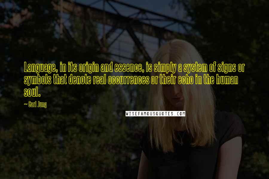 Carl Jung Quotes: Language, in its origin and essence, is simply a system of signs or symbols that denote real occurrences or their echo in the human soul.