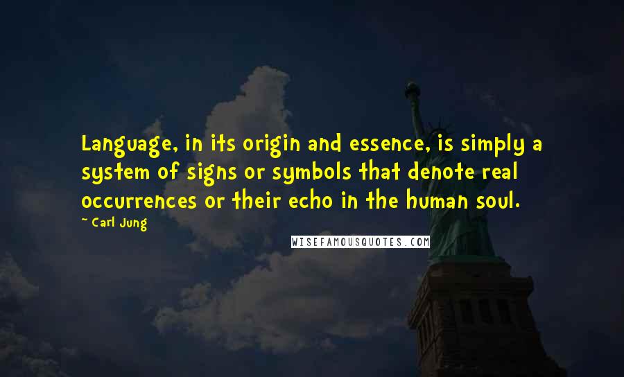 Carl Jung Quotes: Language, in its origin and essence, is simply a system of signs or symbols that denote real occurrences or their echo in the human soul.