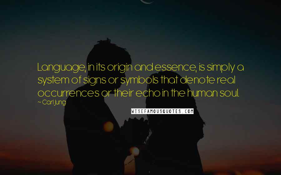 Carl Jung Quotes: Language, in its origin and essence, is simply a system of signs or symbols that denote real occurrences or their echo in the human soul.