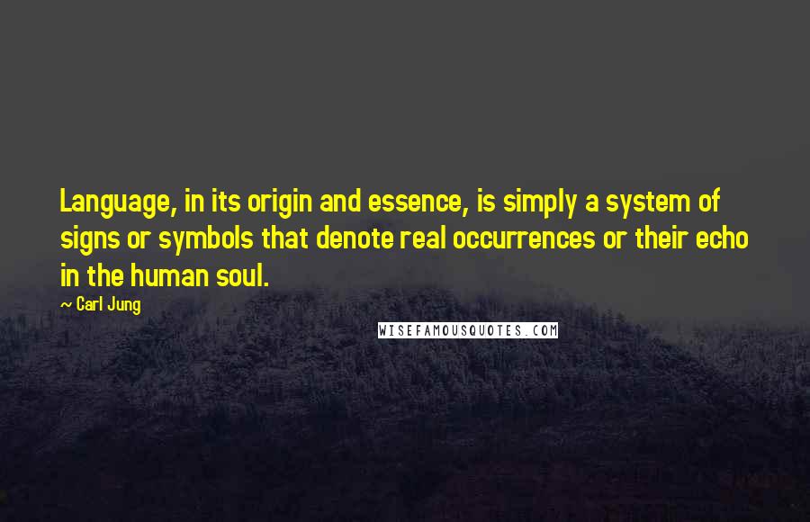 Carl Jung Quotes: Language, in its origin and essence, is simply a system of signs or symbols that denote real occurrences or their echo in the human soul.
