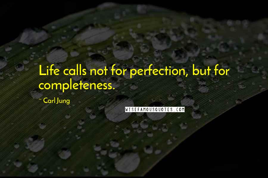 Carl Jung Quotes: Life calls not for perfection, but for completeness.