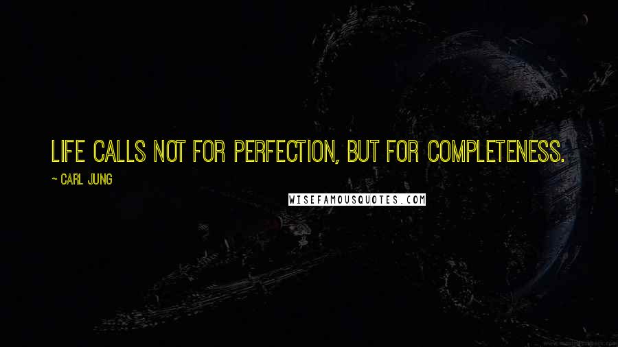 Carl Jung Quotes: Life calls not for perfection, but for completeness.