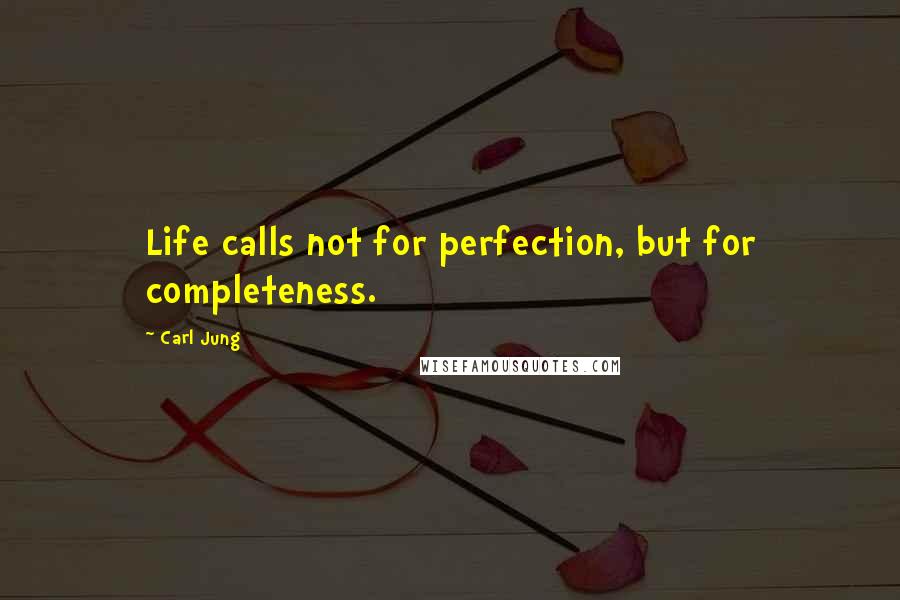 Carl Jung Quotes: Life calls not for perfection, but for completeness.