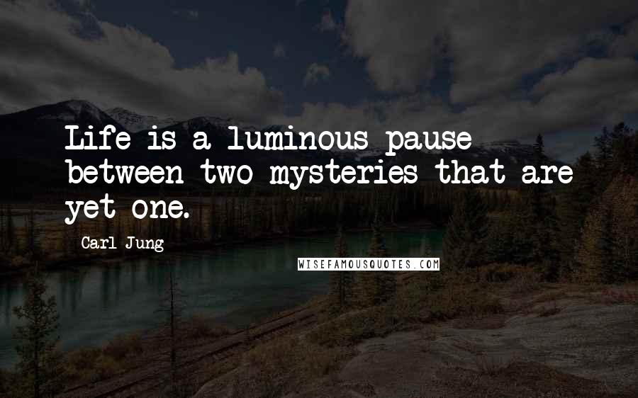 Carl Jung Quotes: Life is a luminous pause between two mysteries that are yet one.