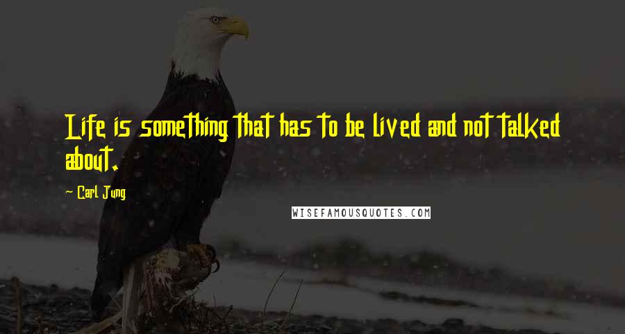 Carl Jung Quotes: Life is something that has to be lived and not talked about.