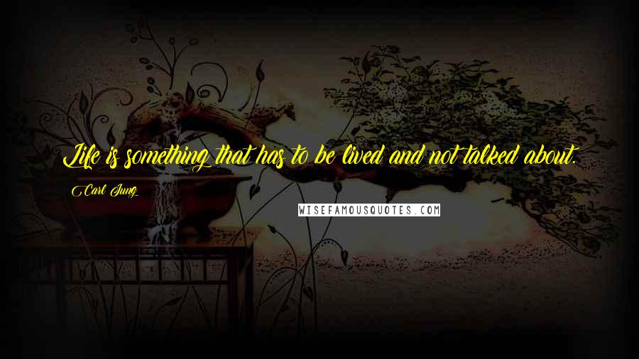 Carl Jung Quotes: Life is something that has to be lived and not talked about.