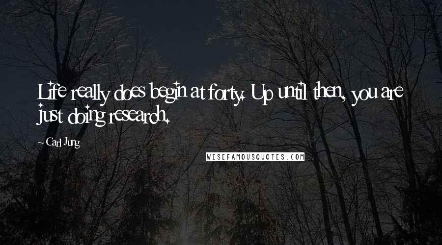 Carl Jung Quotes: Life really does begin at forty. Up until then, you are just doing research.