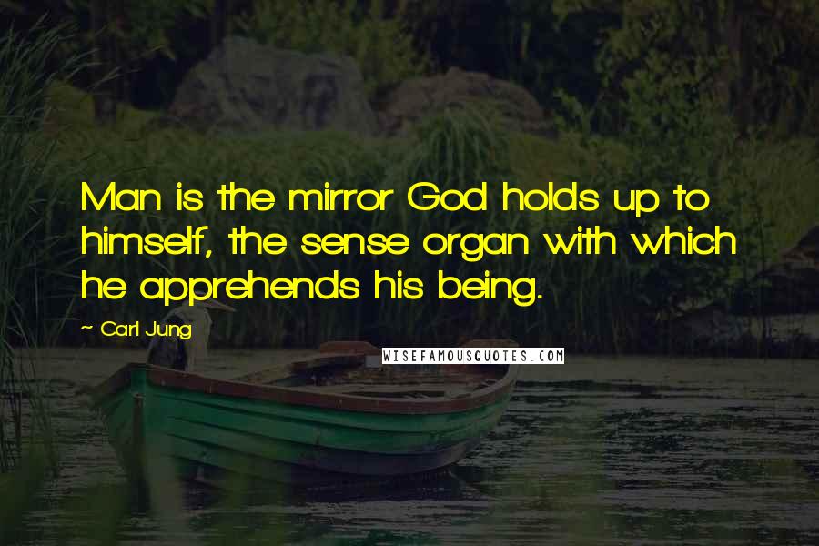 Carl Jung Quotes: Man is the mirror God holds up to himself, the sense organ with which he apprehends his being.
