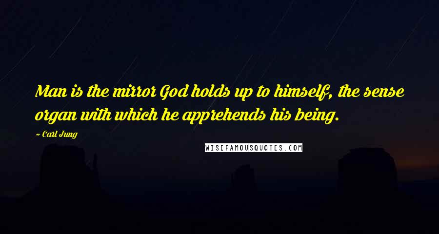 Carl Jung Quotes: Man is the mirror God holds up to himself, the sense organ with which he apprehends his being.