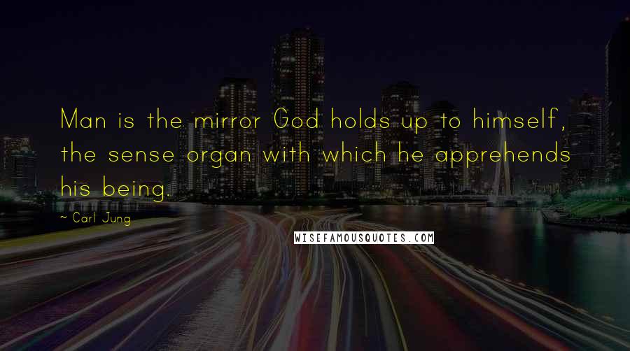 Carl Jung Quotes: Man is the mirror God holds up to himself, the sense organ with which he apprehends his being.