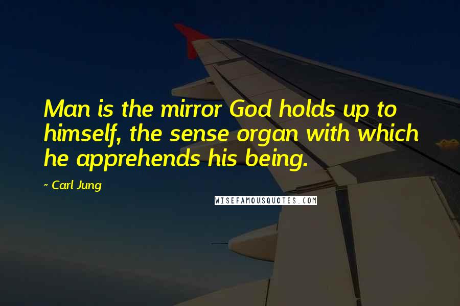 Carl Jung Quotes: Man is the mirror God holds up to himself, the sense organ with which he apprehends his being.