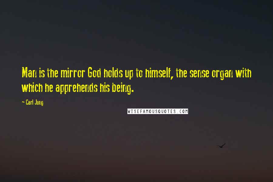 Carl Jung Quotes: Man is the mirror God holds up to himself, the sense organ with which he apprehends his being.