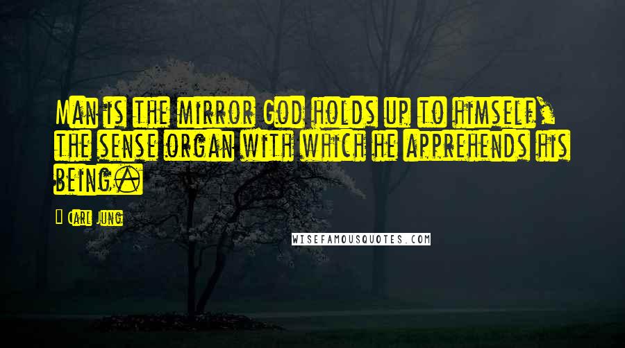 Carl Jung Quotes: Man is the mirror God holds up to himself, the sense organ with which he apprehends his being.