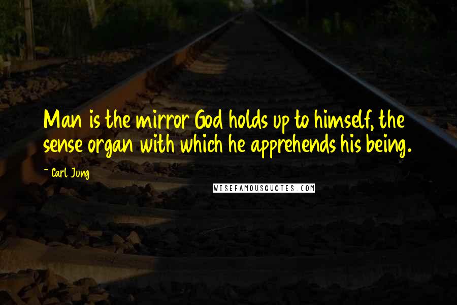 Carl Jung Quotes: Man is the mirror God holds up to himself, the sense organ with which he apprehends his being.