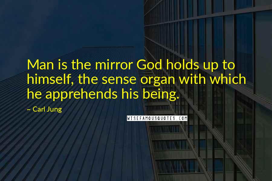 Carl Jung Quotes: Man is the mirror God holds up to himself, the sense organ with which he apprehends his being.