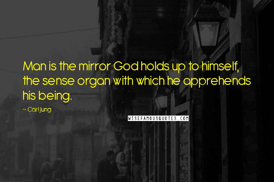 Carl Jung Quotes: Man is the mirror God holds up to himself, the sense organ with which he apprehends his being.