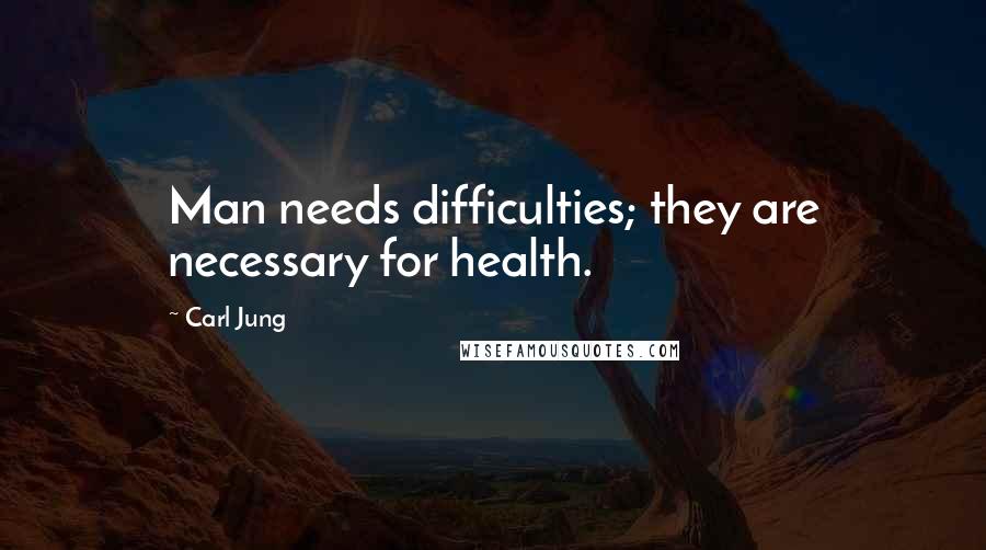 Carl Jung Quotes: Man needs difficulties; they are necessary for health.