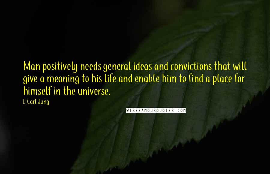 Carl Jung Quotes: Man positively needs general ideas and convictions that will give a meaning to his life and enable him to find a place for himself in the universe.