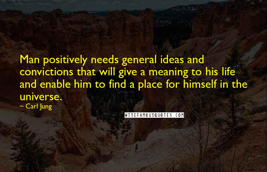 Carl Jung Quotes: Man positively needs general ideas and convictions that will give a meaning to his life and enable him to find a place for himself in the universe.