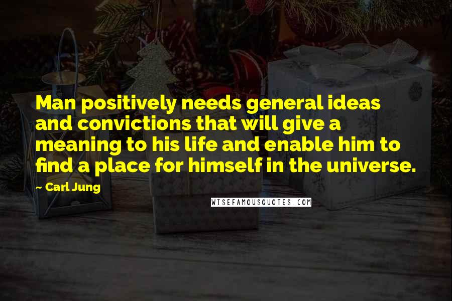 Carl Jung Quotes: Man positively needs general ideas and convictions that will give a meaning to his life and enable him to find a place for himself in the universe.