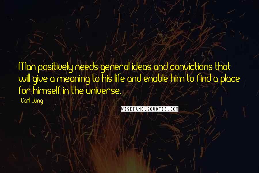 Carl Jung Quotes: Man positively needs general ideas and convictions that will give a meaning to his life and enable him to find a place for himself in the universe.