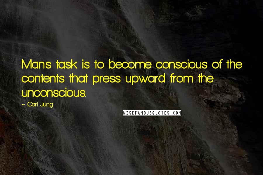 Carl Jung Quotes: Man's task is to become conscious of the contents that press upward from the unconscious.