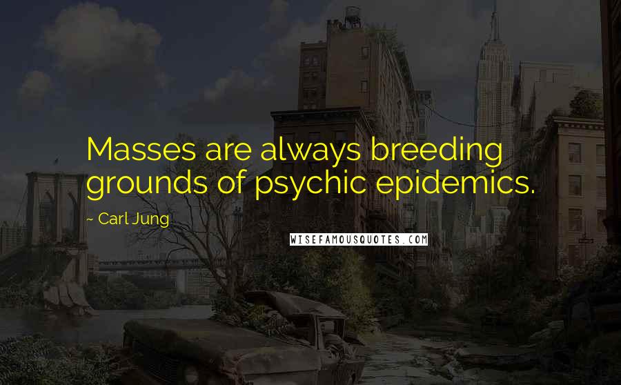 Carl Jung Quotes: Masses are always breeding grounds of psychic epidemics.