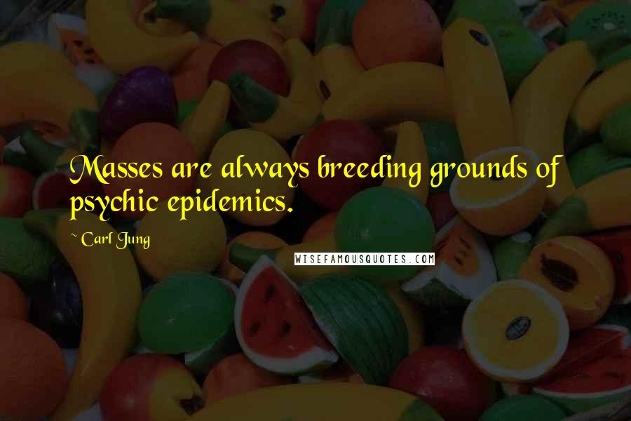 Carl Jung Quotes: Masses are always breeding grounds of psychic epidemics.