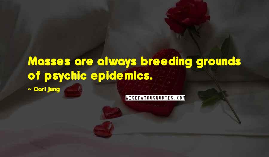 Carl Jung Quotes: Masses are always breeding grounds of psychic epidemics.