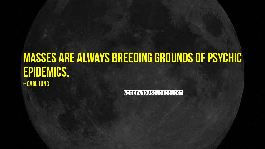 Carl Jung Quotes: Masses are always breeding grounds of psychic epidemics.