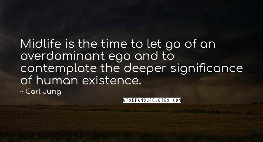 Carl Jung Quotes: Midlife is the time to let go of an overdominant ego and to contemplate the deeper significance of human existence.