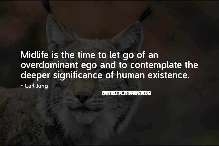 Carl Jung Quotes: Midlife is the time to let go of an overdominant ego and to contemplate the deeper significance of human existence.