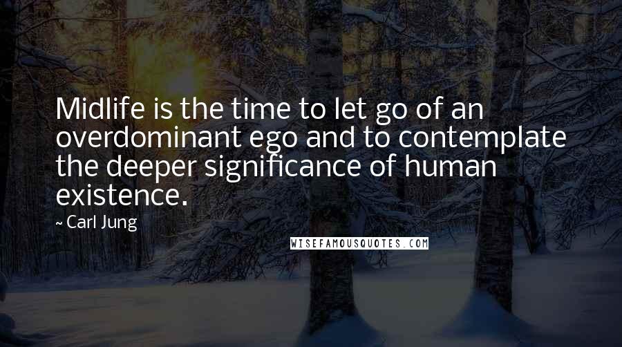 Carl Jung Quotes: Midlife is the time to let go of an overdominant ego and to contemplate the deeper significance of human existence.