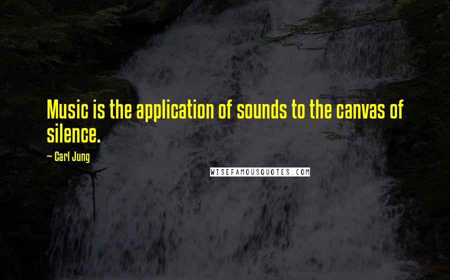 Carl Jung Quotes: Music is the application of sounds to the canvas of silence.