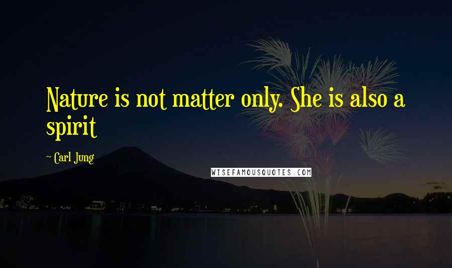 Carl Jung Quotes: Nature is not matter only. She is also a spirit