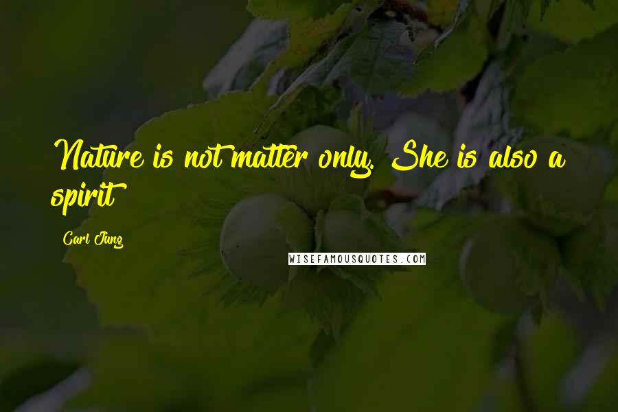 Carl Jung Quotes: Nature is not matter only. She is also a spirit