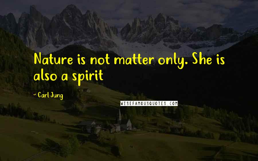 Carl Jung Quotes: Nature is not matter only. She is also a spirit