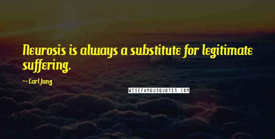 Carl Jung Quotes: Neurosis is always a substitute for legitimate suffering.