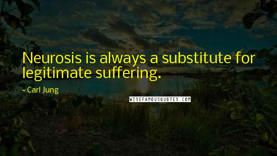 Carl Jung Quotes: Neurosis is always a substitute for legitimate suffering.