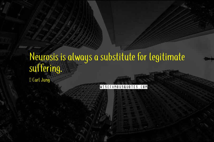 Carl Jung Quotes: Neurosis is always a substitute for legitimate suffering.