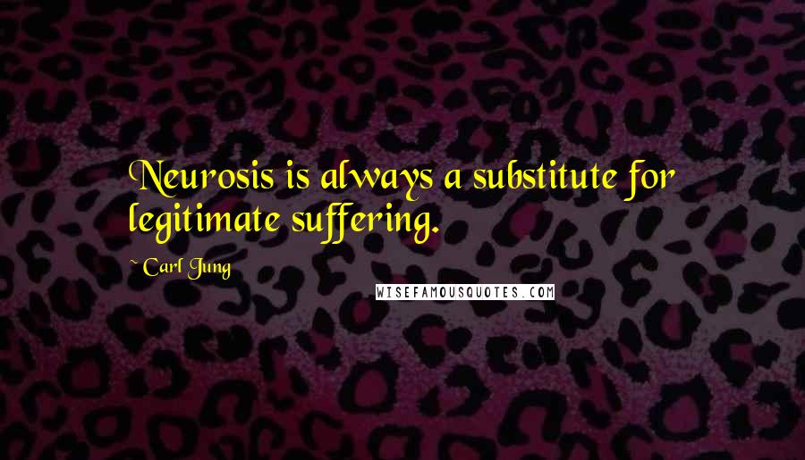 Carl Jung Quotes: Neurosis is always a substitute for legitimate suffering.