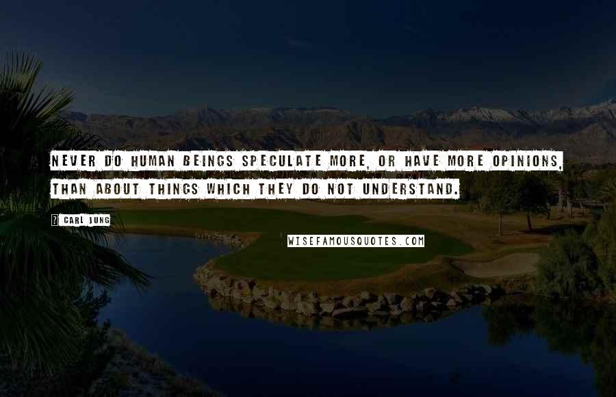 Carl Jung Quotes: Never do human beings speculate more, or have more opinions, than about things which they do not understand.