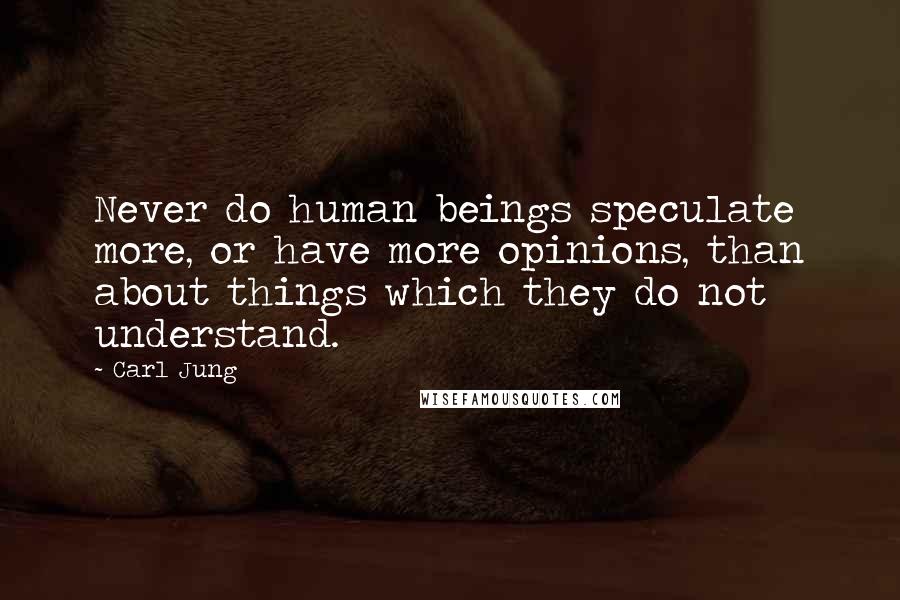 Carl Jung Quotes: Never do human beings speculate more, or have more opinions, than about things which they do not understand.