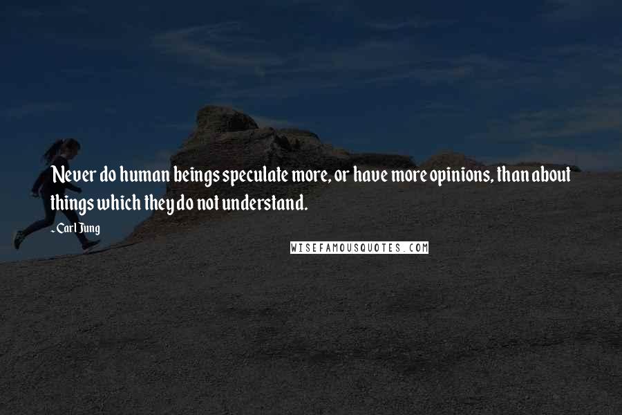 Carl Jung Quotes: Never do human beings speculate more, or have more opinions, than about things which they do not understand.